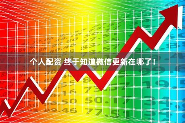 個(gè)人配資 終于知道微信更新在哪了！