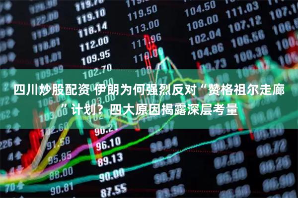 四川炒股配資 伊朗為何強(qiáng)烈反對(duì)“贊格祖爾走廊”計(jì)劃？四大原因揭露深層考量