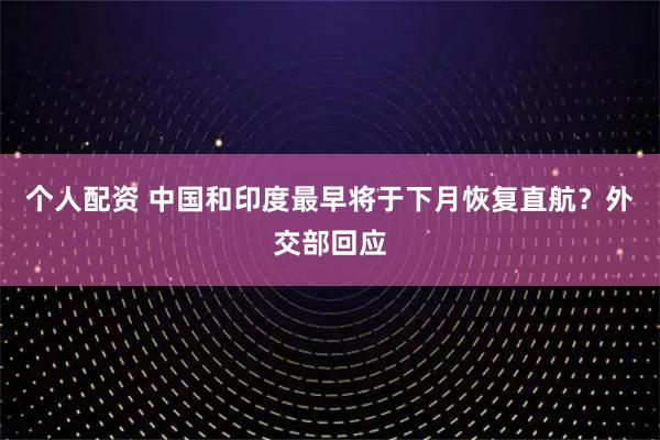 個(gè)人配資 中國(guó)和印度最早將于下月恢復(fù)直航？外交部回應(yīng)