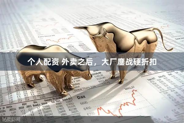 個(gè)人配資 外賣之后，大廠鏖戰(zhàn)硬折扣