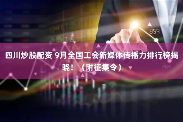 四川炒股配資 9月全國工會(huì)新媒體傳播力排行榜揭曉?。ǜ秸骷睿?></a>
                                        </div>
                                    </div>
                                </li>
<li>
                                    <div   id=